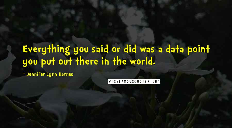 Jennifer Lynn Barnes Quotes: Everything you said or did was a data point you put out there in the world.