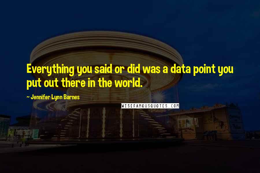 Jennifer Lynn Barnes Quotes: Everything you said or did was a data point you put out there in the world.