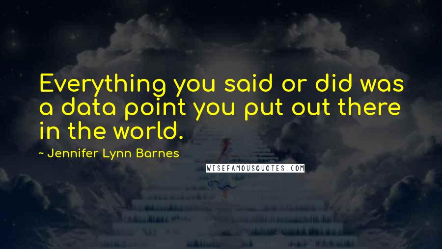 Jennifer Lynn Barnes Quotes: Everything you said or did was a data point you put out there in the world.