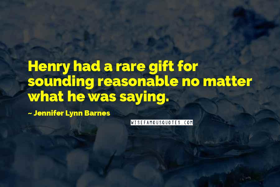 Jennifer Lynn Barnes Quotes: Henry had a rare gift for sounding reasonable no matter what he was saying.