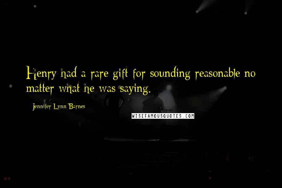 Jennifer Lynn Barnes Quotes: Henry had a rare gift for sounding reasonable no matter what he was saying.