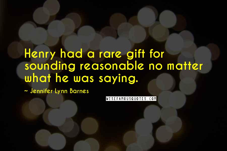 Jennifer Lynn Barnes Quotes: Henry had a rare gift for sounding reasonable no matter what he was saying.