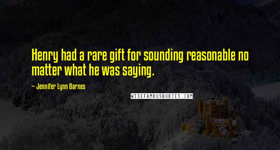 Jennifer Lynn Barnes Quotes: Henry had a rare gift for sounding reasonable no matter what he was saying.