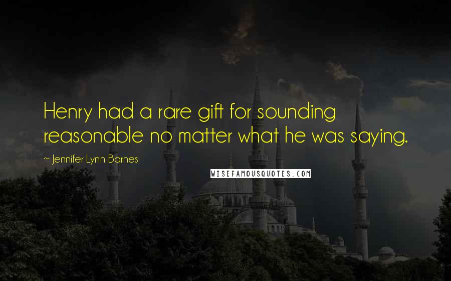 Jennifer Lynn Barnes Quotes: Henry had a rare gift for sounding reasonable no matter what he was saying.