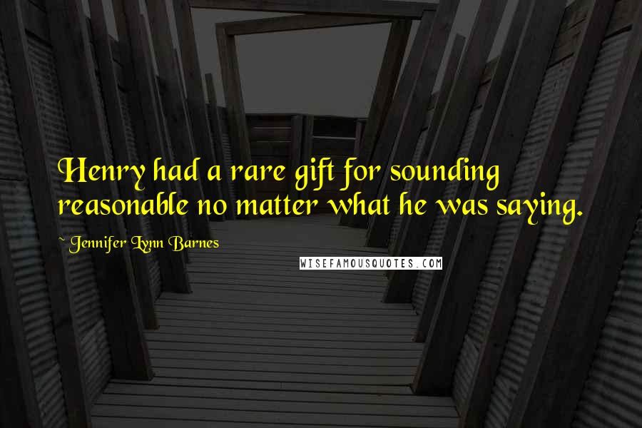 Jennifer Lynn Barnes Quotes: Henry had a rare gift for sounding reasonable no matter what he was saying.