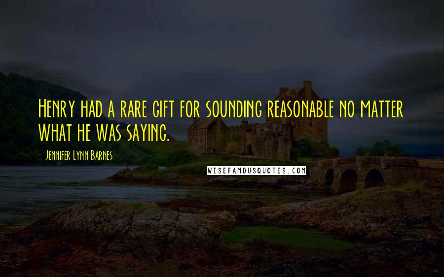 Jennifer Lynn Barnes Quotes: Henry had a rare gift for sounding reasonable no matter what he was saying.