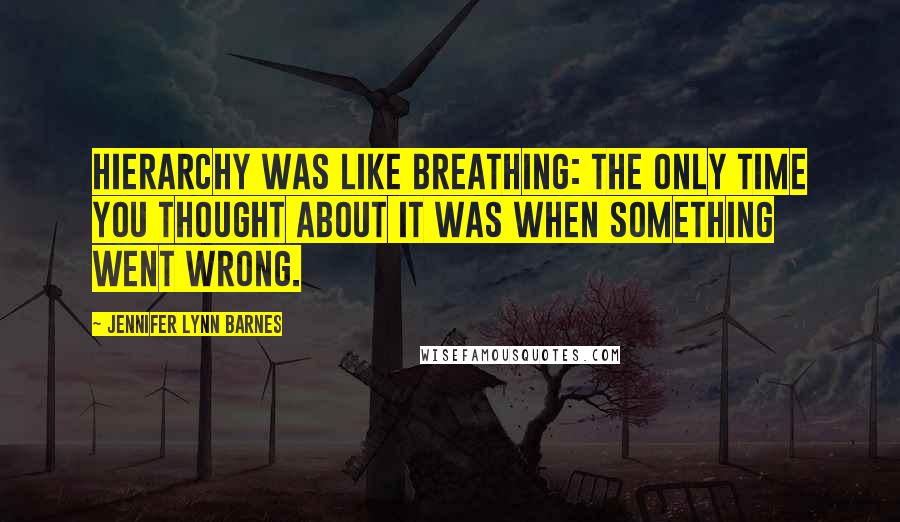 Jennifer Lynn Barnes Quotes: Hierarchy was like breathing: the only time you thought about it was when something went wrong.