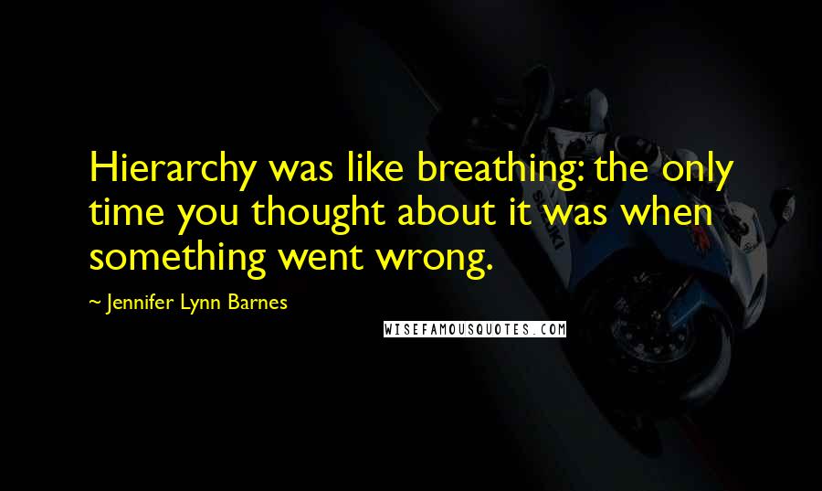 Jennifer Lynn Barnes Quotes: Hierarchy was like breathing: the only time you thought about it was when something went wrong.