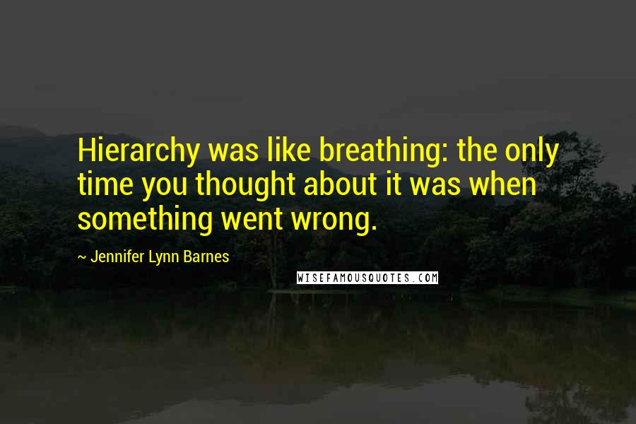 Jennifer Lynn Barnes Quotes: Hierarchy was like breathing: the only time you thought about it was when something went wrong.