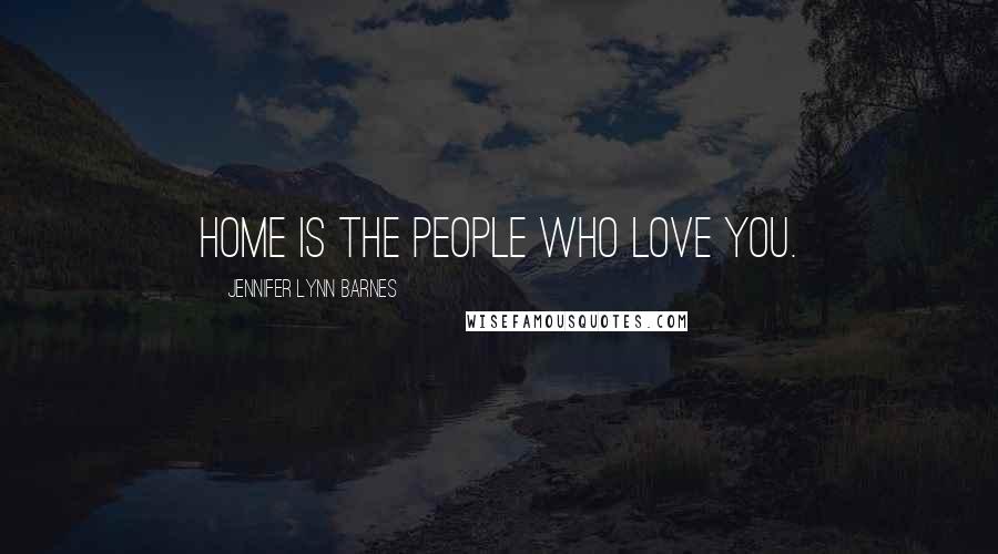Jennifer Lynn Barnes Quotes: Home is the people who love you.