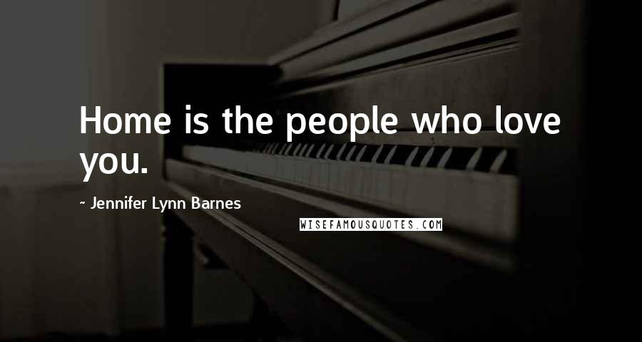 Jennifer Lynn Barnes Quotes: Home is the people who love you.