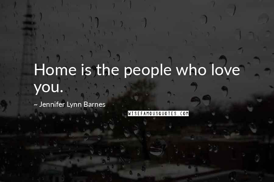 Jennifer Lynn Barnes Quotes: Home is the people who love you.