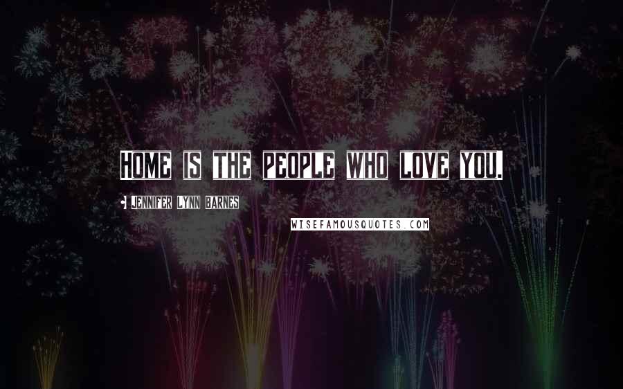 Jennifer Lynn Barnes Quotes: Home is the people who love you.