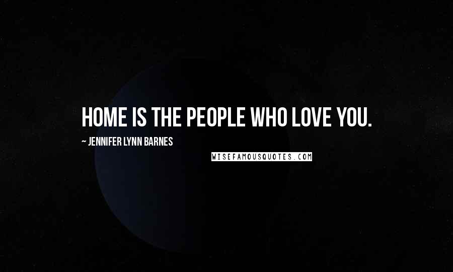 Jennifer Lynn Barnes Quotes: Home is the people who love you.