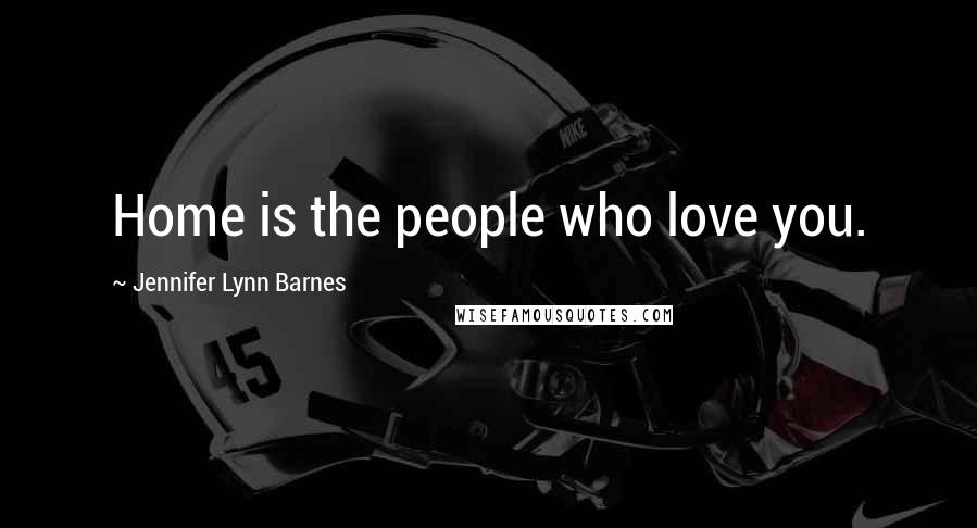 Jennifer Lynn Barnes Quotes: Home is the people who love you.