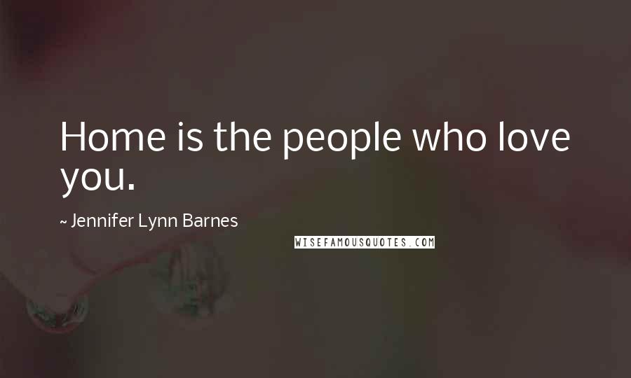 Jennifer Lynn Barnes Quotes: Home is the people who love you.