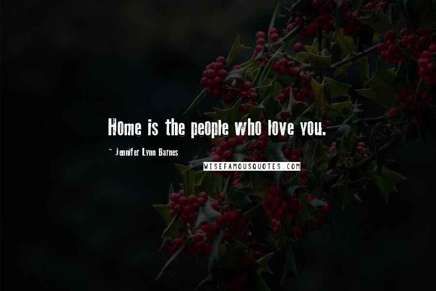 Jennifer Lynn Barnes Quotes: Home is the people who love you.