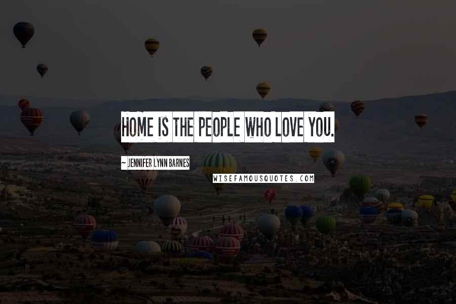 Jennifer Lynn Barnes Quotes: Home is the people who love you.