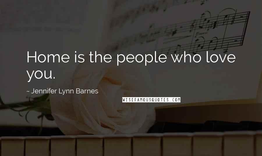 Jennifer Lynn Barnes Quotes: Home is the people who love you.