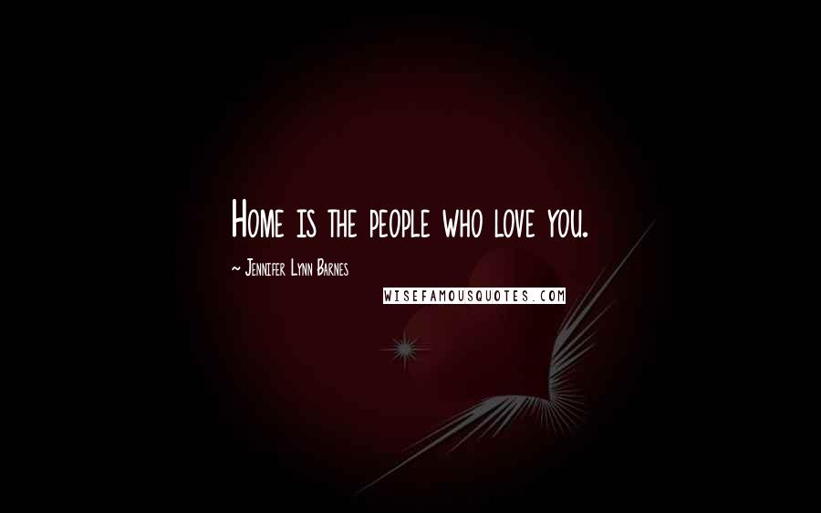 Jennifer Lynn Barnes Quotes: Home is the people who love you.