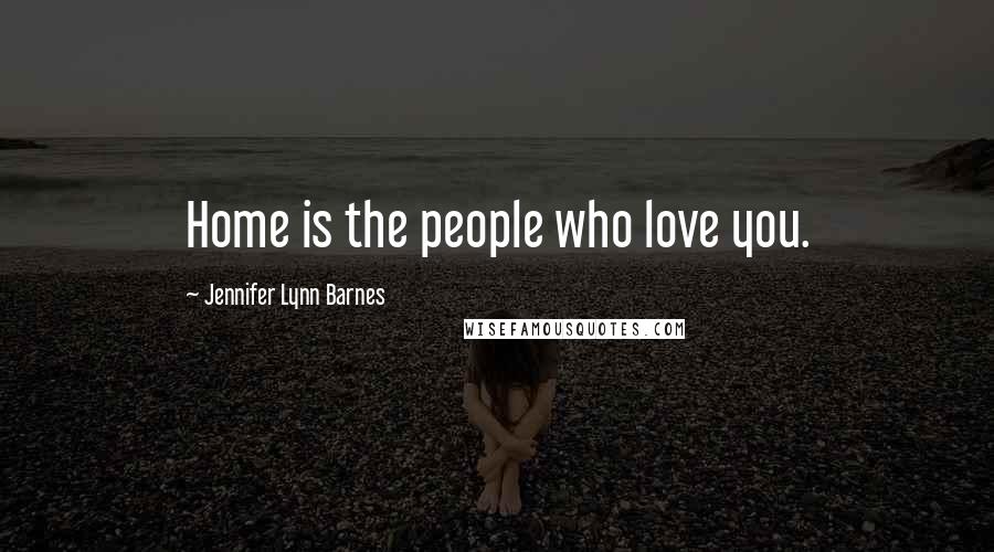 Jennifer Lynn Barnes Quotes: Home is the people who love you.
