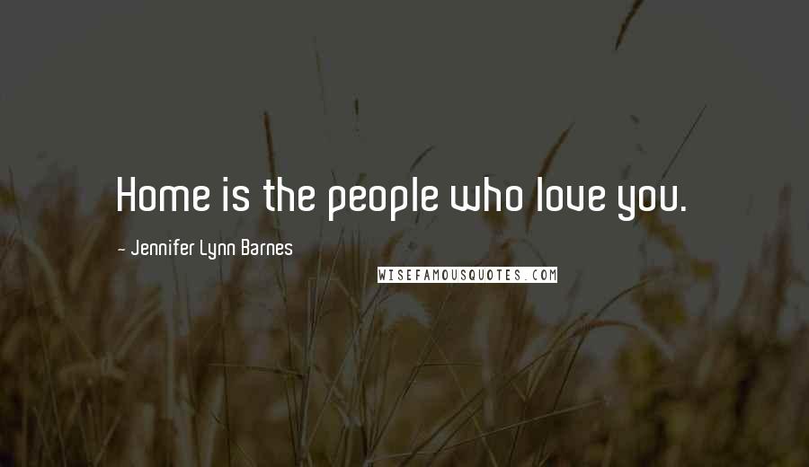 Jennifer Lynn Barnes Quotes: Home is the people who love you.