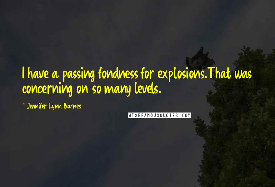 Jennifer Lynn Barnes Quotes: I have a passing fondness for explosions.That was concerning on so many levels.