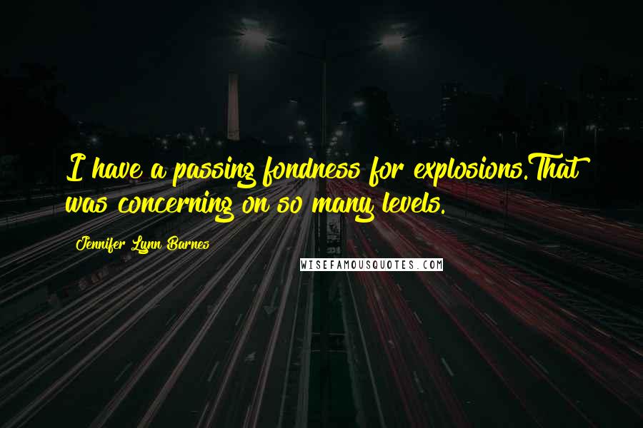 Jennifer Lynn Barnes Quotes: I have a passing fondness for explosions.That was concerning on so many levels.