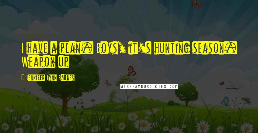 Jennifer Lynn Barnes Quotes: I have a plan. Boys, it's hunting season. Weapon up