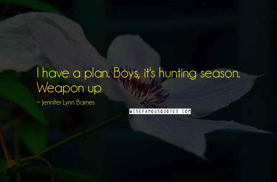 Jennifer Lynn Barnes Quotes: I have a plan. Boys, it's hunting season. Weapon up