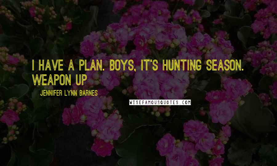 Jennifer Lynn Barnes Quotes: I have a plan. Boys, it's hunting season. Weapon up