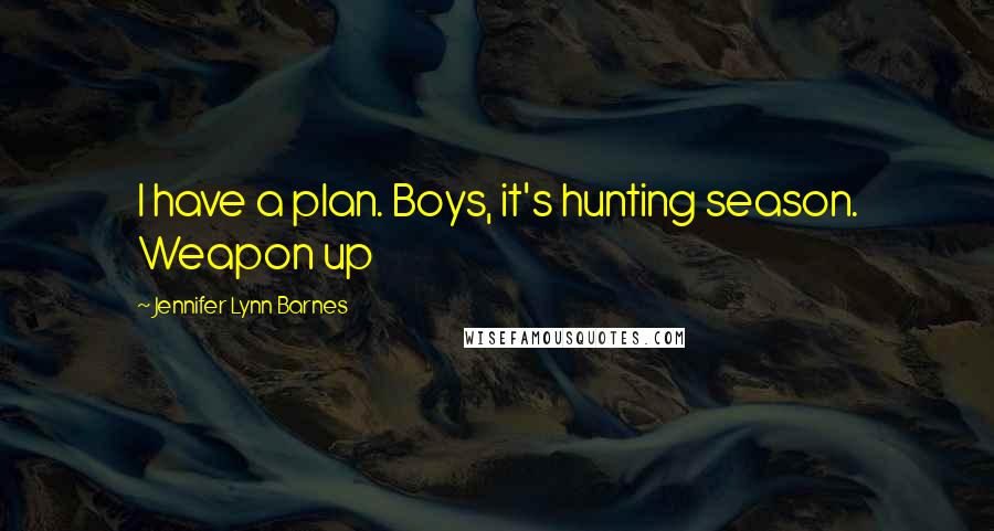 Jennifer Lynn Barnes Quotes: I have a plan. Boys, it's hunting season. Weapon up