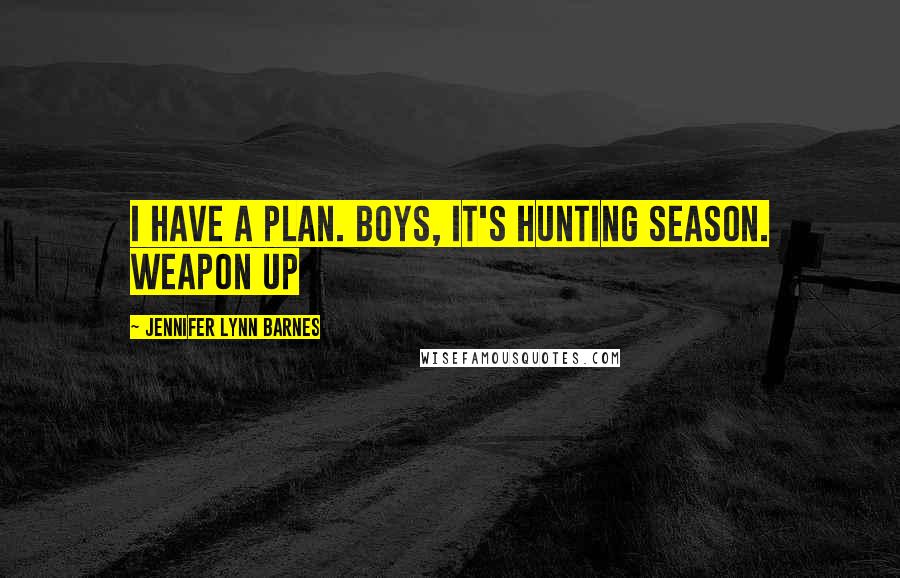 Jennifer Lynn Barnes Quotes: I have a plan. Boys, it's hunting season. Weapon up