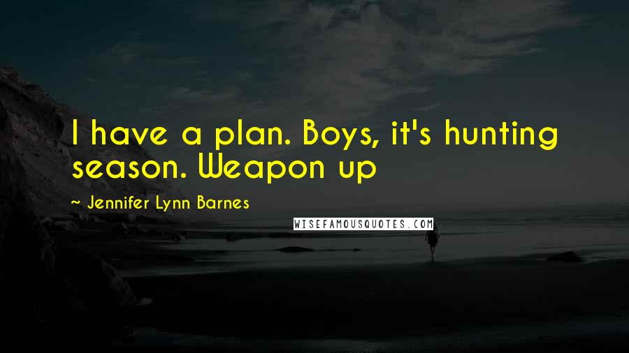 Jennifer Lynn Barnes Quotes: I have a plan. Boys, it's hunting season. Weapon up