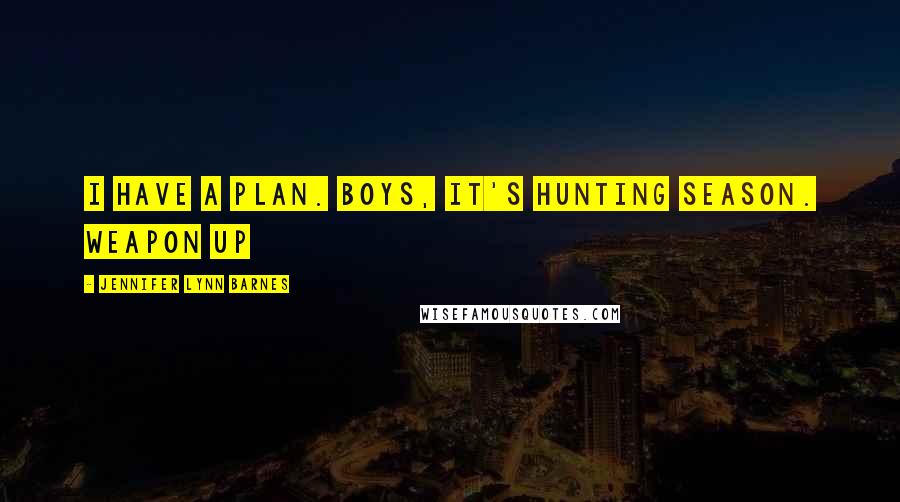 Jennifer Lynn Barnes Quotes: I have a plan. Boys, it's hunting season. Weapon up