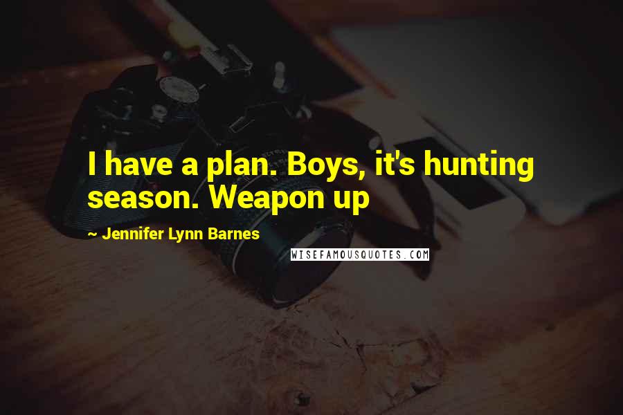 Jennifer Lynn Barnes Quotes: I have a plan. Boys, it's hunting season. Weapon up