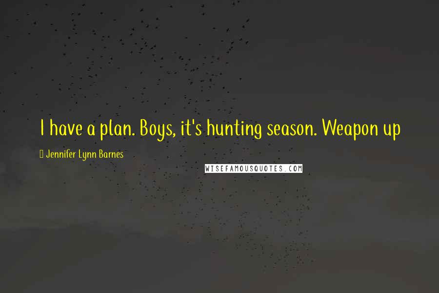 Jennifer Lynn Barnes Quotes: I have a plan. Boys, it's hunting season. Weapon up