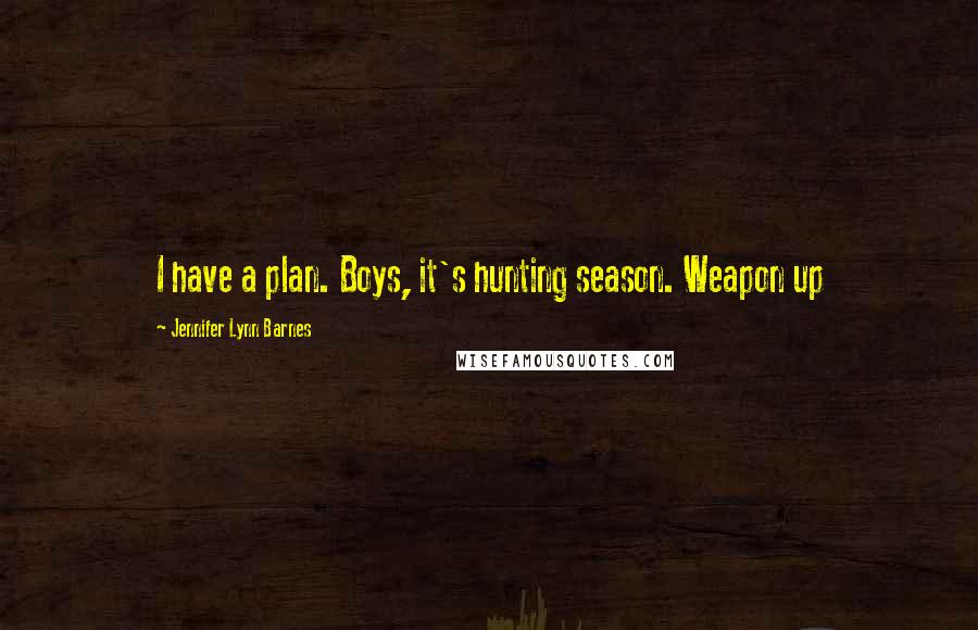 Jennifer Lynn Barnes Quotes: I have a plan. Boys, it's hunting season. Weapon up