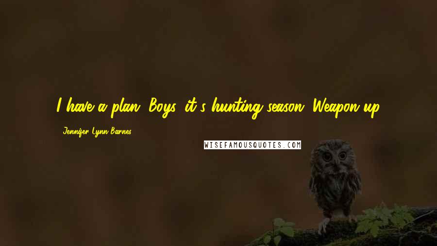 Jennifer Lynn Barnes Quotes: I have a plan. Boys, it's hunting season. Weapon up