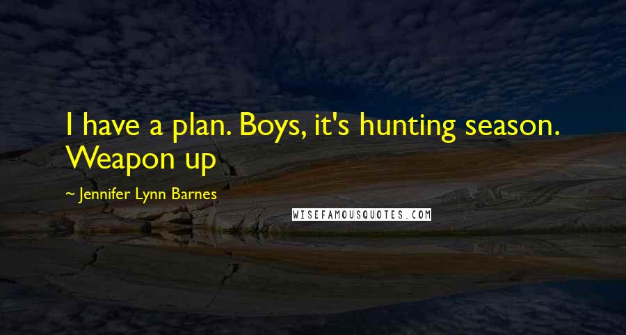 Jennifer Lynn Barnes Quotes: I have a plan. Boys, it's hunting season. Weapon up