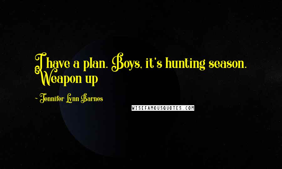 Jennifer Lynn Barnes Quotes: I have a plan. Boys, it's hunting season. Weapon up