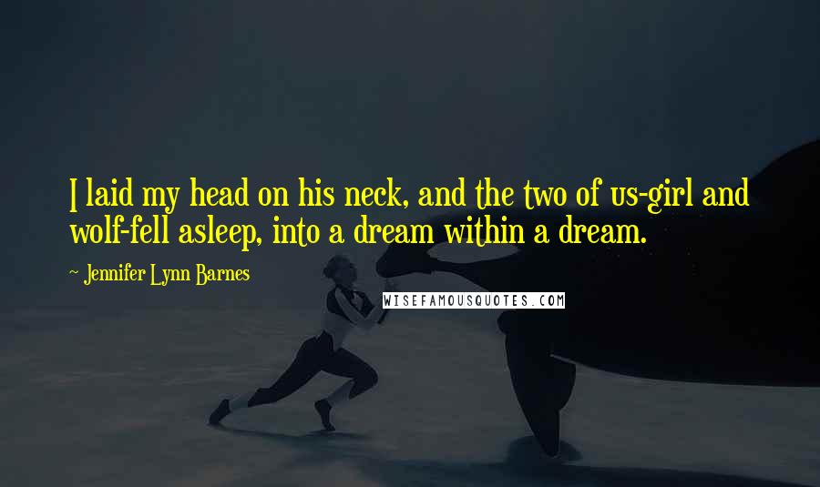 Jennifer Lynn Barnes Quotes: I laid my head on his neck, and the two of us-girl and wolf-fell asleep, into a dream within a dream.