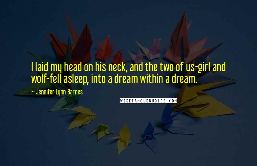 Jennifer Lynn Barnes Quotes: I laid my head on his neck, and the two of us-girl and wolf-fell asleep, into a dream within a dream.