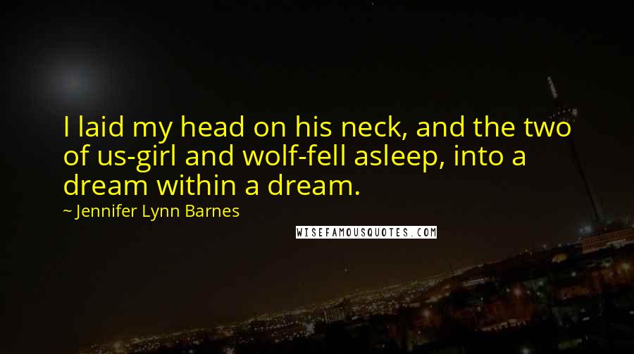 Jennifer Lynn Barnes Quotes: I laid my head on his neck, and the two of us-girl and wolf-fell asleep, into a dream within a dream.