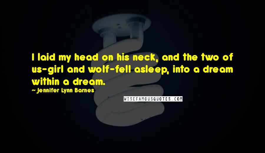 Jennifer Lynn Barnes Quotes: I laid my head on his neck, and the two of us-girl and wolf-fell asleep, into a dream within a dream.