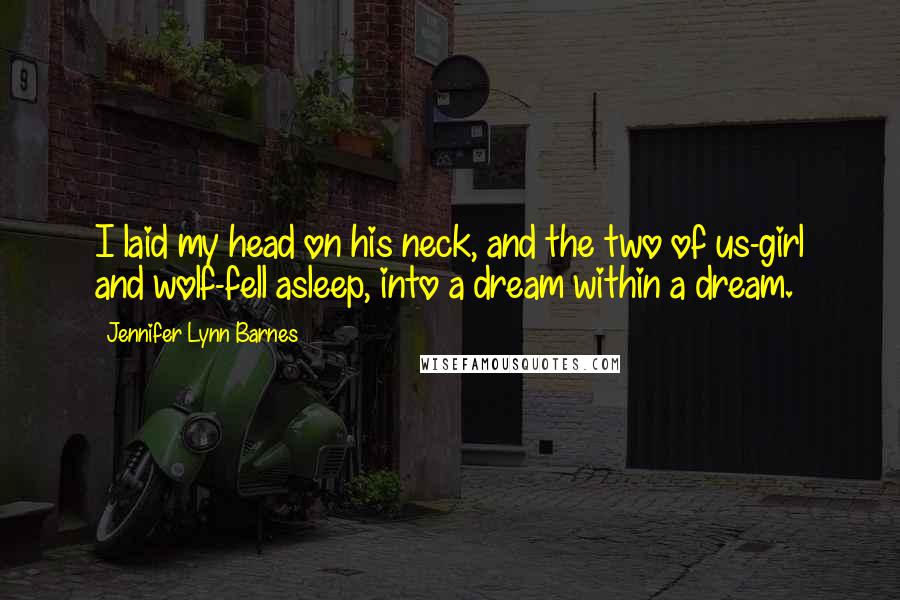 Jennifer Lynn Barnes Quotes: I laid my head on his neck, and the two of us-girl and wolf-fell asleep, into a dream within a dream.