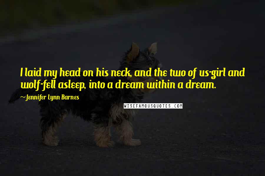 Jennifer Lynn Barnes Quotes: I laid my head on his neck, and the two of us-girl and wolf-fell asleep, into a dream within a dream.