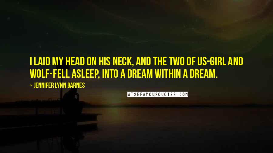 Jennifer Lynn Barnes Quotes: I laid my head on his neck, and the two of us-girl and wolf-fell asleep, into a dream within a dream.