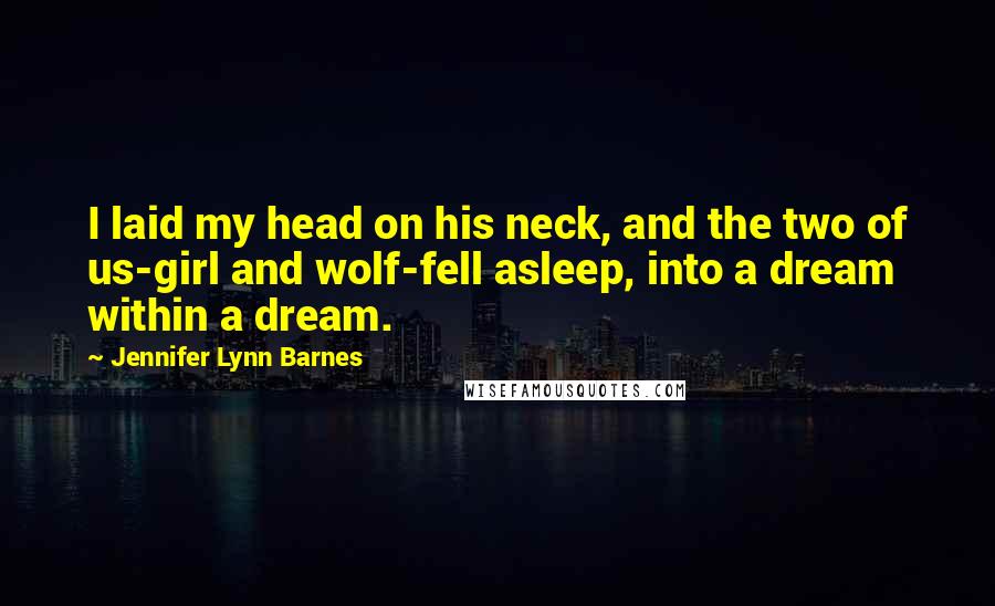 Jennifer Lynn Barnes Quotes: I laid my head on his neck, and the two of us-girl and wolf-fell asleep, into a dream within a dream.