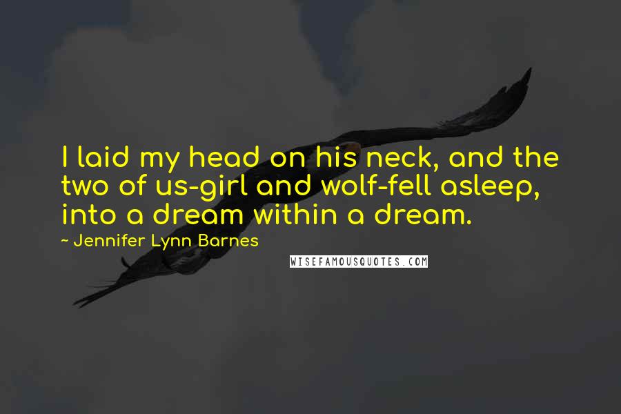 Jennifer Lynn Barnes Quotes: I laid my head on his neck, and the two of us-girl and wolf-fell asleep, into a dream within a dream.